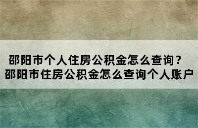 邵阳市个人住房公积金怎么查询？ 邵阳市住房公积金怎么查询个人账户